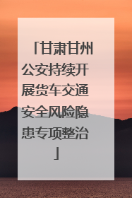 甘肃甘州公安持续开展货车交通安全风险隐患专项整治